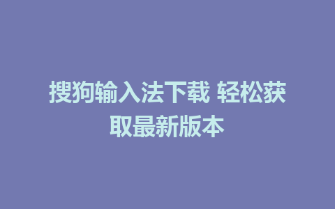 搜狗输入法下载 轻松获取最新版本