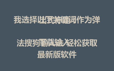 我选择以下关键词作为弹出式标题：

下载输入法搜狗输入法 轻松获取最新版软件