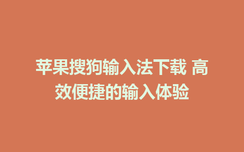 苹果搜狗输入法下载 高效便捷的输入体验