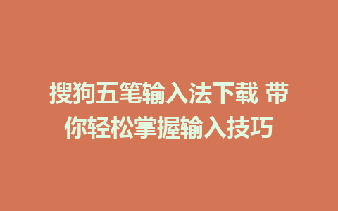 搜狗五笔输入法下载 带你轻松掌握输入技巧