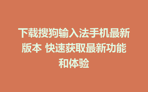 下载搜狗输入法手机最新版本 快速获取最新功能和体验