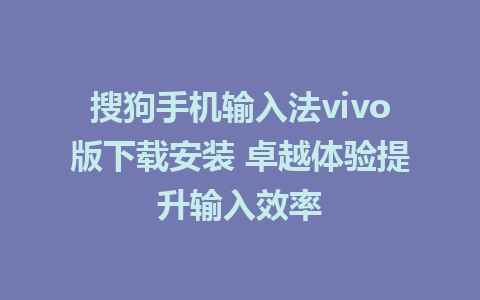 搜狗手机输入法vivo版下载安装 卓越体验提升输入效率