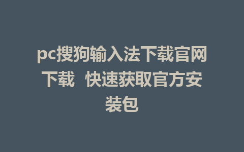 pc搜狗输入法下载官网下载  快速获取官方安装包