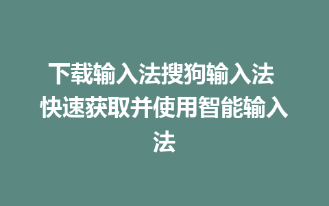 下载输入法搜狗输入法 快速获取并使用智能输入法