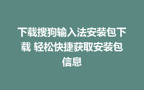 下载搜狗输入法安装包下载 轻松快捷获取安装包信息