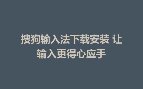 搜狗输入法下载安装 让输入更得心应手