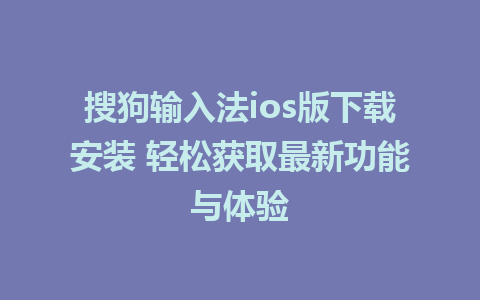 搜狗输入法ios版下载安装 轻松获取最新功能与体验