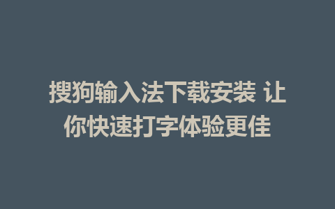 搜狗输入法下载安装 让你快速打字体验更佳