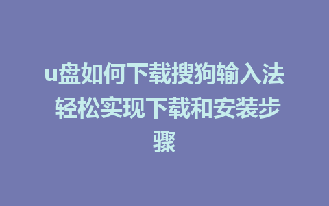 u盘如何下载搜狗输入法 轻松实现下载和安装步骤