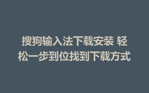 搜狗输入法下载安装 轻松一步到位找到下载方式