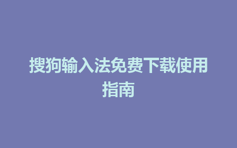 搜狗输入法免费下载使用指南