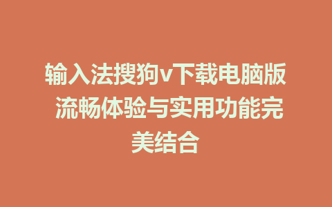 输入法搜狗v下载电脑版 流畅体验与实用功能完美结合