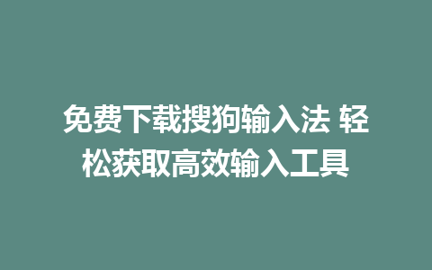 免费下载搜狗输入法 轻松获取高效输入工具