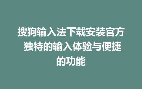 搜狗输入法下载安装官方 独特的输入体验与便捷的功能