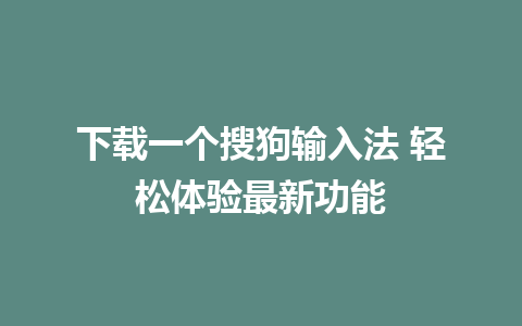 下载一个搜狗输入法 轻松体验最新功能