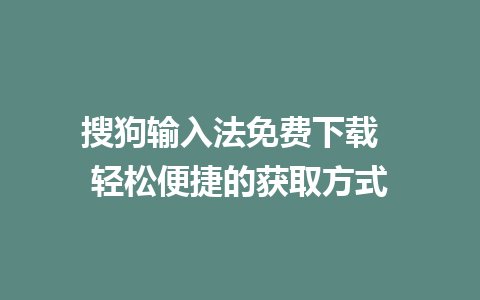 搜狗输入法免费下载  轻松便捷的获取方式