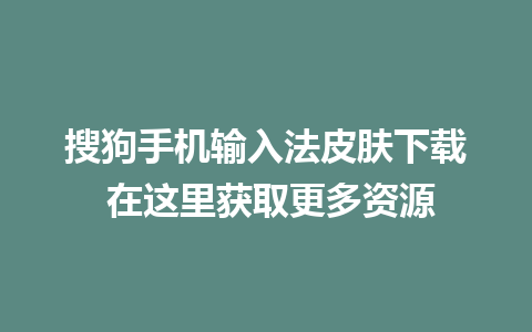 搜狗手机输入法皮肤下载 在这里获取更多资源 