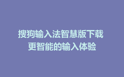 搜狗输入法智慧版下载 更智能的输入体验