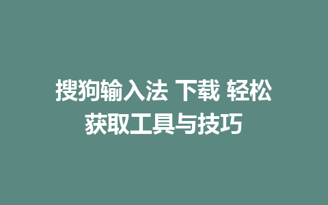 搜狗输入法 下载 轻松获取工具与技巧