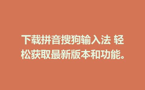 下载拼音搜狗输入法 轻松获取最新版本和功能。