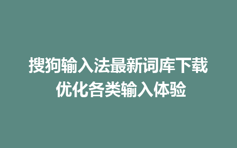 搜狗输入法最新词库下载 优化各类输入体验