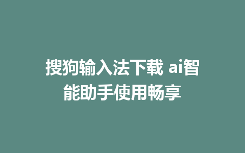 搜狗输入法下载 ai智能助手使用畅享