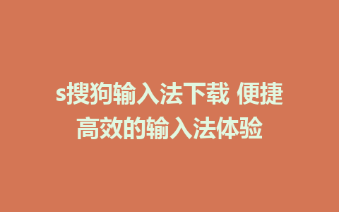 s搜狗输入法下载 便捷高效的输入法体验