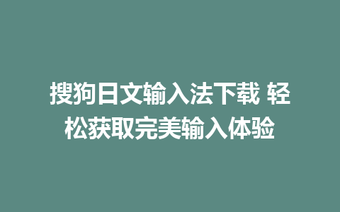 搜狗日文输入法下载 轻松获取完美输入体验