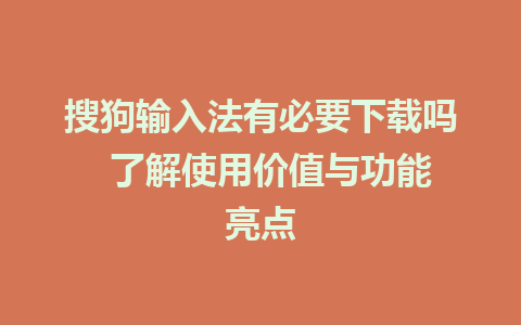 搜狗输入法有必要下载吗  了解使用价值与功能亮点