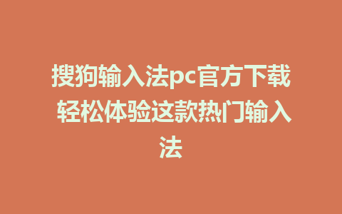 搜狗输入法pc官方下载 轻松体验这款热门输入法