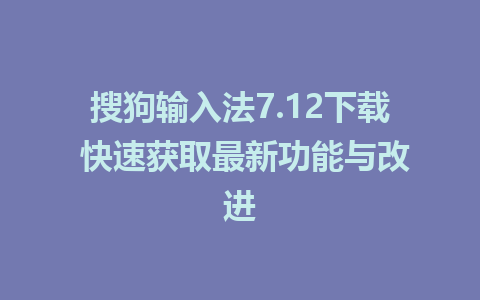 搜狗输入法7.12下载 快速获取最新功能与改进