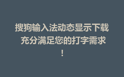 搜狗输入法动态显示下载 充分满足您的打字需求!