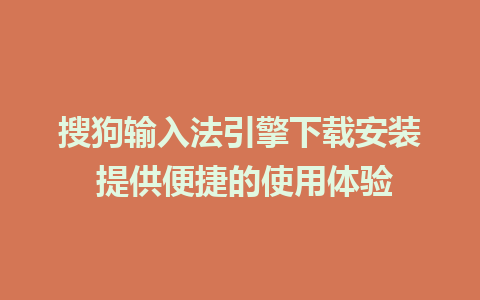 搜狗输入法引擎下载安装 提供便捷的使用体验