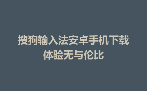 搜狗输入法安卓手机下载体验无与伦比