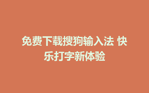 免费下载搜狗输入法 快乐打字新体验