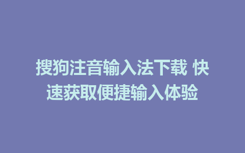 搜狗注音输入法下载 快速获取便捷输入体验