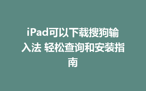 iPad可以下载搜狗输入法 轻松查询和安装指南