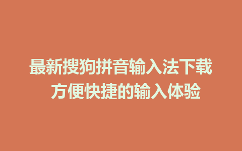 最新搜狗拼音输入法下载  方便快捷的输入体验