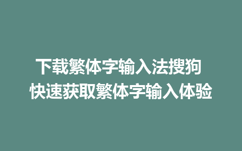 下载繁体字输入法搜狗 快速获取繁体字输入体验