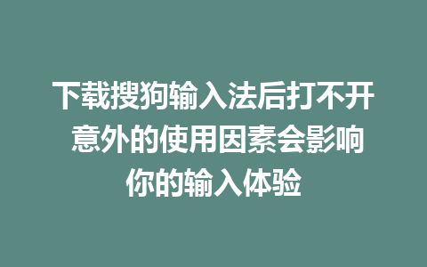 下载搜狗输入法后打不开 意外的使用因素会影响你的输入体验