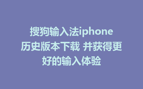 搜狗输入法iphone历史版本下载 并获得更好的输入体验