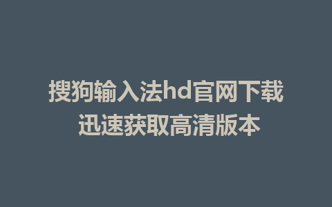 搜狗输入法hd官网下载 迅速获取高清版本