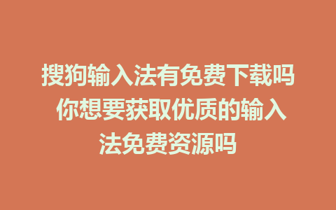 搜狗输入法有免费下载吗 你想要获取优质的输入法免费资源吗