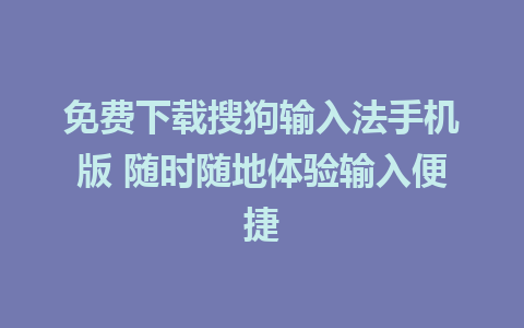 免费下载搜狗输入法手机版 随时随地体验输入便捷