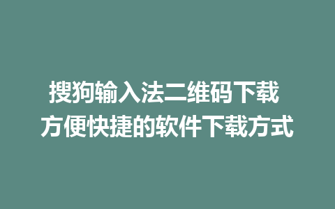 搜狗输入法二维码下载 方便快捷的软件下载方式