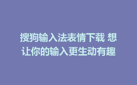 搜狗输入法表情下载 想让你的输入更生动有趣