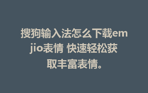 搜狗输入法怎么下载emjio表情 快速轻松获取丰富表情。