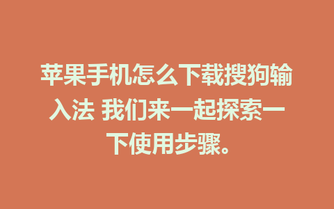 苹果手机怎么下载搜狗输入法 我们来一起探索一下使用步骤。