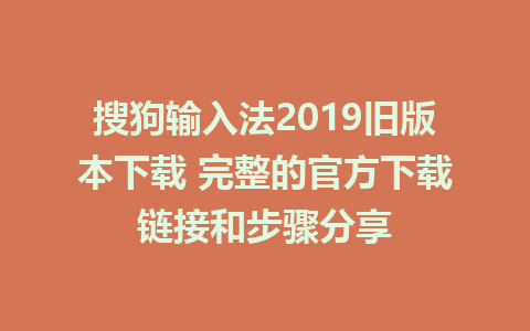 搜狗输入法2019旧版本下载 完整的官方下载链接和步骤分享