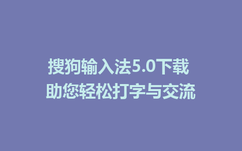 搜狗输入法5.0下载 助您轻松打字与交流